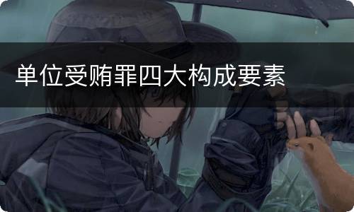单位受贿罪四大构成要素