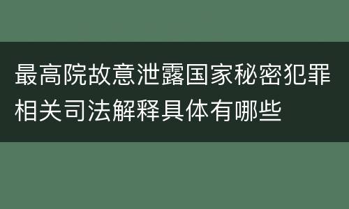 最高院故意泄露国家秘密犯罪相关司法解释具体有哪些