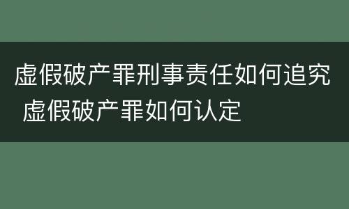 虚假破产罪刑事责任如何追究 虚假破产罪如何认定