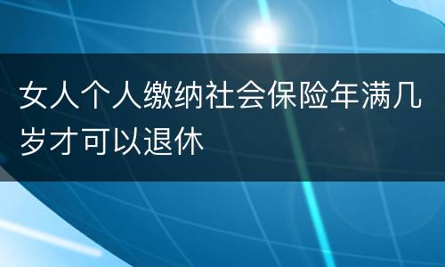 女人个人缴纳社会保险年满几岁才可以退休