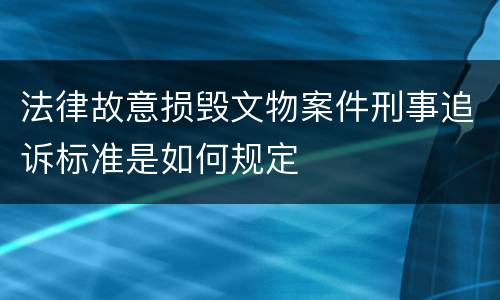 法律故意损毁文物案件刑事追诉标准是如何规定