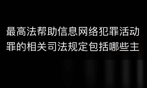最高法帮助信息网络犯罪活动罪的相关司法规定包括哪些主要内容