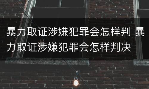 暴力取证涉嫌犯罪会怎样判 暴力取证涉嫌犯罪会怎样判决