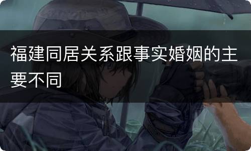 福建同居关系跟事实婚姻的主要不同
