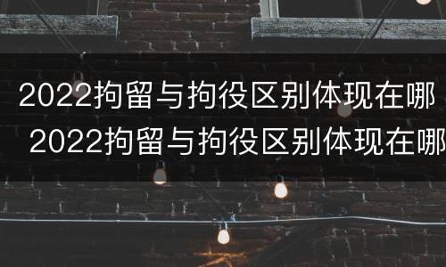 2022拘留与拘役区别体现在哪 2022拘留与拘役区别体现在哪方面