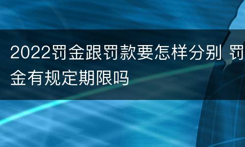 2022罚金跟罚款要怎样分别 罚金有规定期限吗