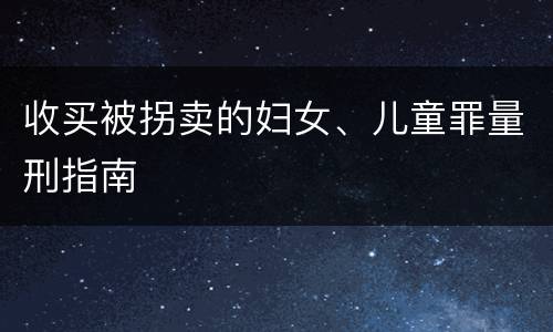 收买被拐卖的妇女、儿童罪量刑指南