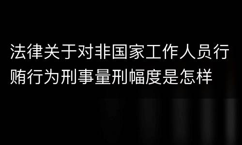 法律关于对非国家工作人员行贿行为刑事量刑幅度是怎样