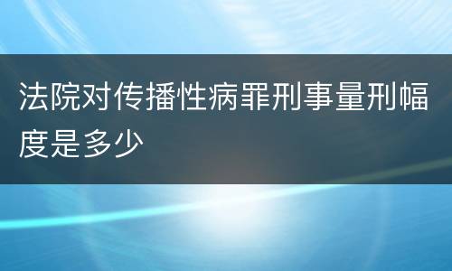 法院对传播性病罪刑事量刑幅度是多少