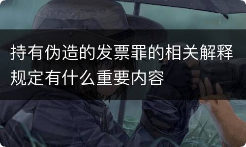 持有伪造的发票罪的相关解释规定有什么重要内容