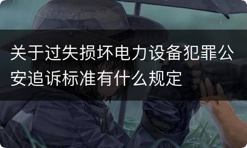 关于过失损坏电力设备犯罪公安追诉标准有什么规定