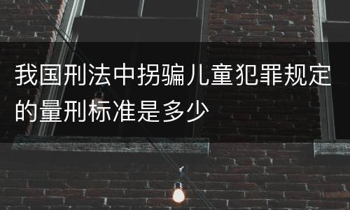我国刑法中拐骗儿童犯罪规定的量刑标准是多少