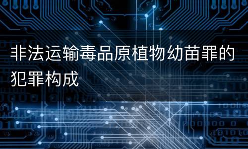 非法运输毒品原植物幼苗罪的犯罪构成
