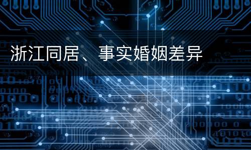 浙江同居、事实婚姻差异