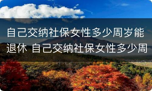自己交纳社保女性多少周岁能退休 自己交纳社保女性多少周岁能退休了