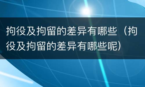 拘役及拘留的差异有哪些（拘役及拘留的差异有哪些呢）