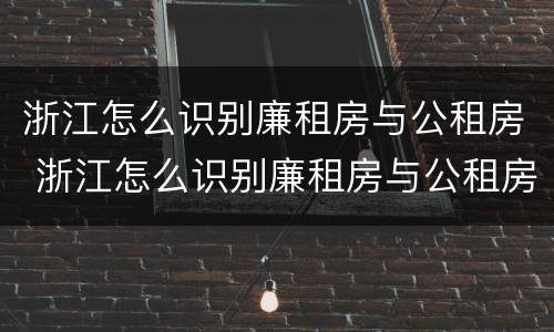 浙江怎么识别廉租房与公租房 浙江怎么识别廉租房与公租房的区别