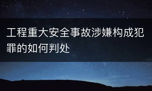 工程重大安全事故涉嫌构成犯罪的如何判处
