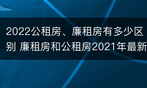 2022公租房、廉租房有多少区别 廉租房和公租房2021年最新通知