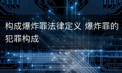 构成爆炸罪法律定义 爆炸罪的犯罪构成