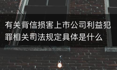 有关背信损害上市公司利益犯罪相关司法规定具体是什么
