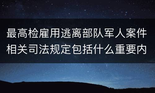 最高检雇用逃离部队军人案件相关司法规定包括什么重要内容