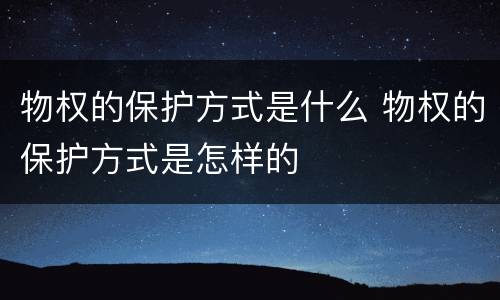 物权的保护方式是什么 物权的保护方式是怎样的