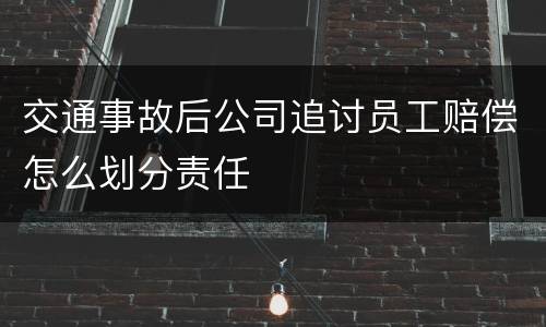 交通事故后公司追讨员工赔偿怎么划分责任