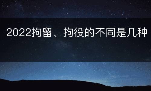 2022拘留、拘役的不同是几种