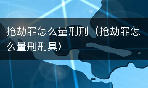 抢劫罪怎么量刑刑（抢劫罪怎么量刑刑具）