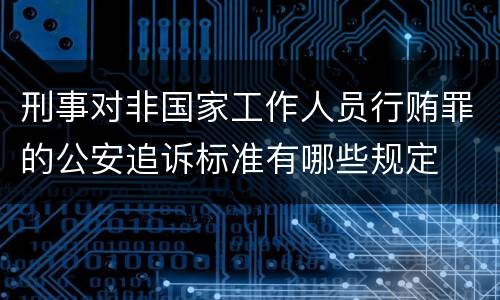 刑事对非国家工作人员行贿罪的公安追诉标准有哪些规定