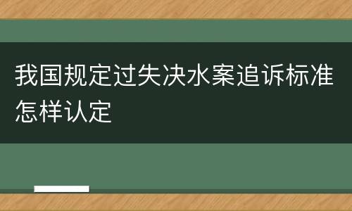 我国规定过失决水案追诉标准怎样认定
