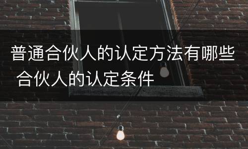 普通合伙人的认定方法有哪些 合伙人的认定条件
