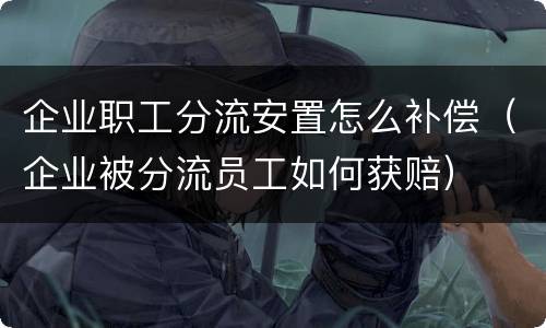 企业职工分流安置怎么补偿（企业被分流员工如何获赔）