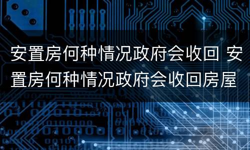 安置房何种情况政府会收回 安置房何种情况政府会收回房屋