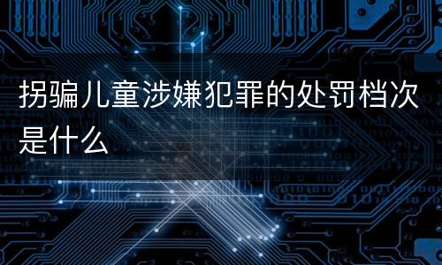 拐骗儿童涉嫌犯罪的处罚档次是什么