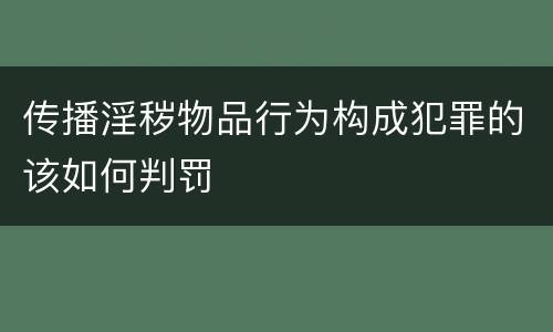 传播淫秽物品行为构成犯罪的该如何判罚