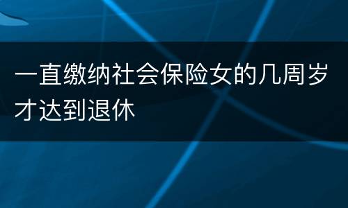 一直缴纳社会保险女的几周岁才达到退休