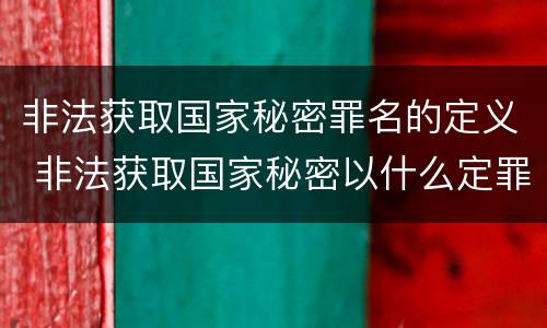 非法获取国家秘密罪名的定义 非法获取国家秘密以什么定罪