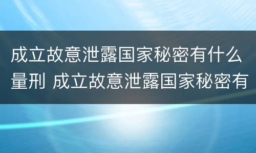 成立故意泄露国家秘密有什么量刑 成立故意泄露国家秘密有什么量刑规定