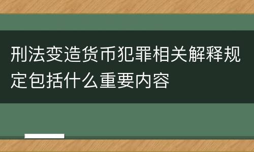 刑法变造货币犯罪相关解释规定包括什么重要内容