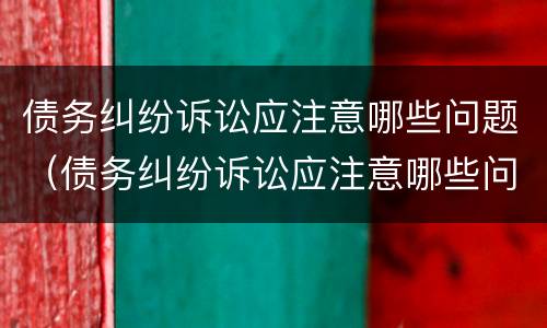 债务纠纷诉讼应注意哪些问题（债务纠纷诉讼应注意哪些问题呢）