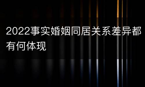 2022事实婚姻同居关系差异都有何体现