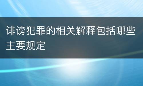诽谤犯罪的相关解释包括哪些主要规定