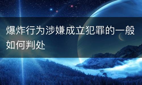 爆炸行为涉嫌成立犯罪的一般如何判处