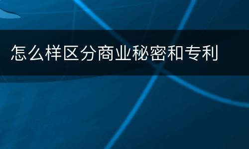 怎么样区分商业秘密和专利