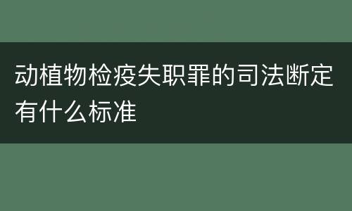 动植物检疫失职罪的司法断定有什么标准