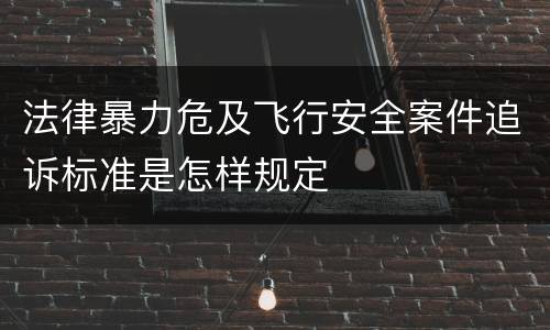 法律暴力危及飞行安全案件追诉标准是怎样规定