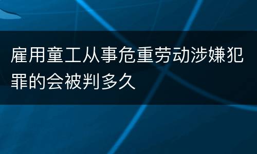 雇用童工从事危重劳动涉嫌犯罪的会被判多久