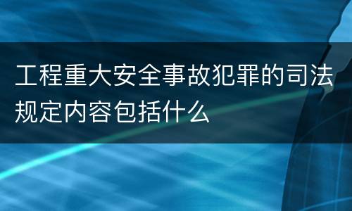 工程重大安全事故犯罪的司法规定内容包括什么